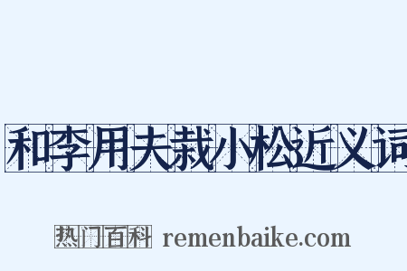 和李用夫栽小松近义词是什么意思的图片